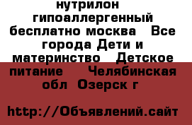 нутрилон 1 гипоаллергенный,бесплатно,москва - Все города Дети и материнство » Детское питание   . Челябинская обл.,Озерск г.